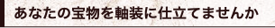 あなたの宝物を軸装に仕立てませんか