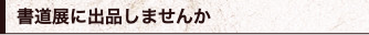 書道展に出品しませんか